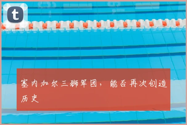 塞内加尔三狮军团,能否再次创造历史