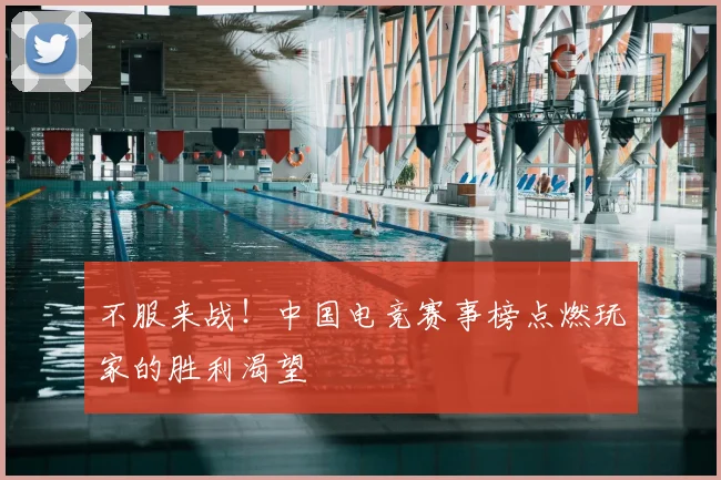 不服来战！中国电竞赛事榜点燃玩家的胜利渴望