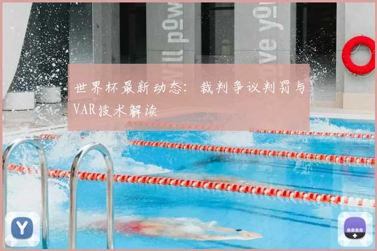 世界杯最新动态:裁判争议判罚与VAR技术解读