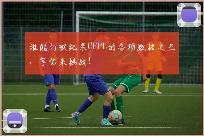 谁能打破纪录CFPL的各项数据之王，等你来挑战！