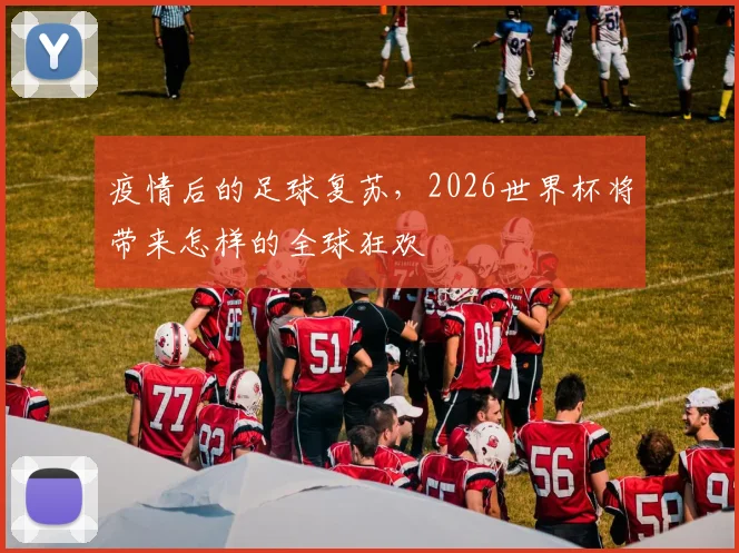 疫情后的足球复苏，2026世界杯将带来怎样的全球狂欢