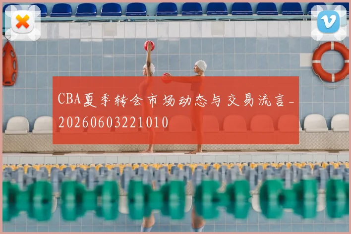 CBA夏季转会市场动态与交易流言_20260603221010