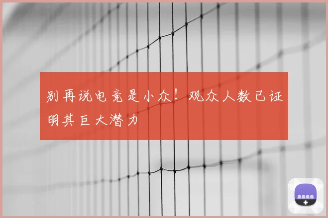 别再说电竞是小众！观众人数已证明其巨大潜力