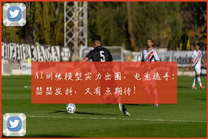 AI训练模型实力出圈，电竞选手：瑟瑟发抖，又有点期待！