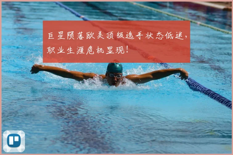 巨星陨落欧美顶级选手状态低迷,职业生涯危机显现!
