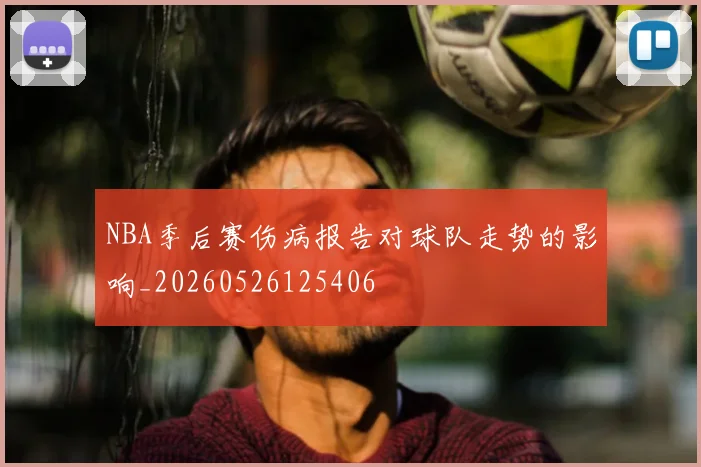 NBA季后赛伤病报告对球队走势的影响_20260526125406