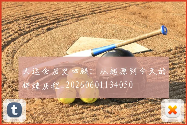 大运会历史回顾:从起源到今天的辉煌历程_20260601134050