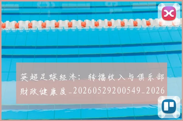 英超足球经济：转播收入与俱乐部财政健康度_20260529200549_20260610170106