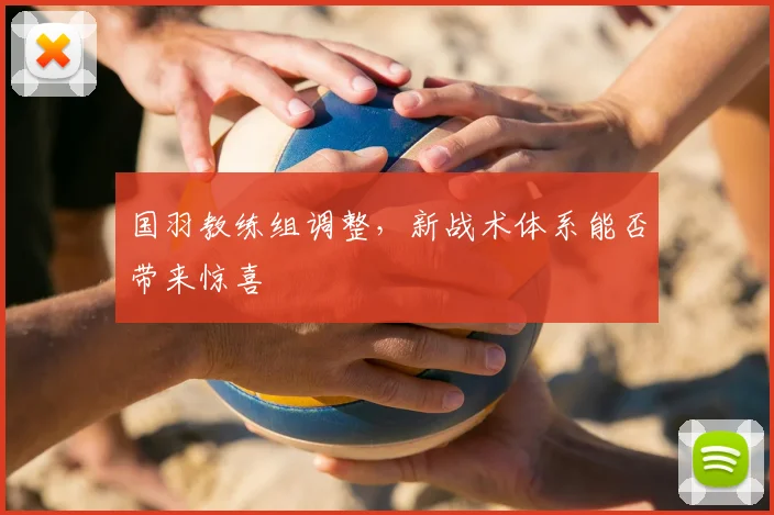 国羽教练组调整，新战术体系能否带来惊喜