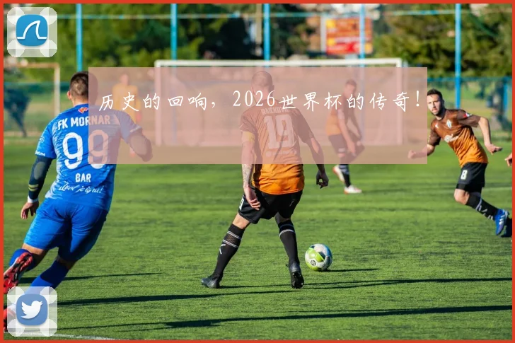 历史的回响，2026世界杯的传奇！