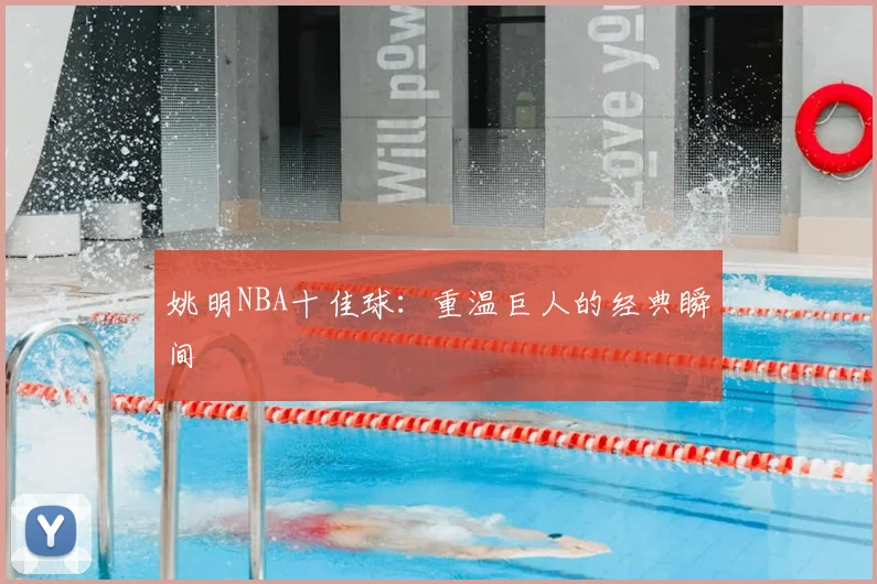姚明NBA十佳球:重温巨人的经典瞬间