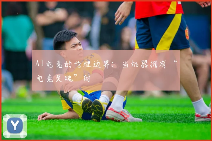 AI电竞的伦理边界：当机器拥有“电竞灵魂”时