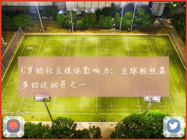 C罗的社交媒体影响力:全球粉丝最多的运动员之一