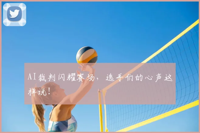 AI裁判闪耀赛场，选手们的心声这样说！