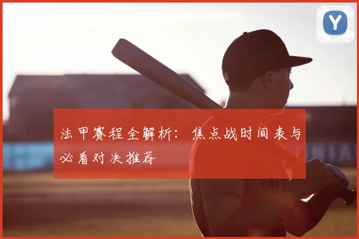 法甲赛程全解析：焦点战时间表与必看对决推荐