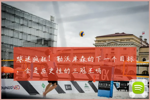 球迷疯狂!勒沃库森的下一个目标,会是历史性的三冠王吗