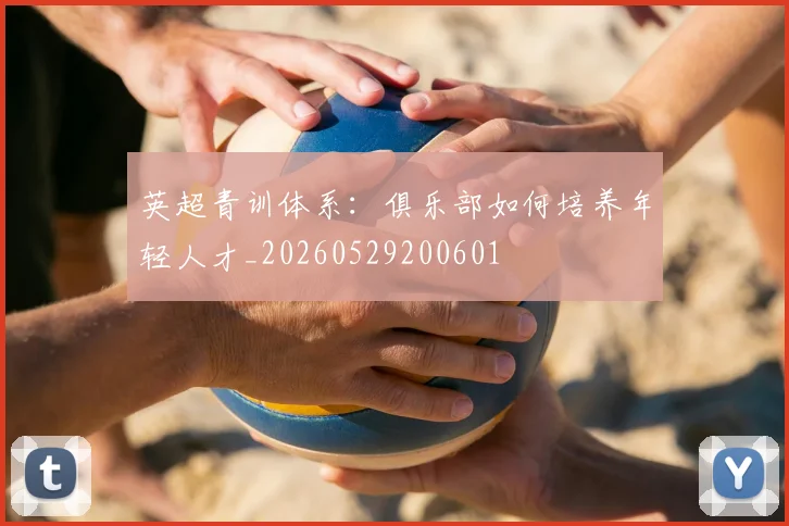 英超青训体系：俱乐部如何培养年轻人才_20260529200601