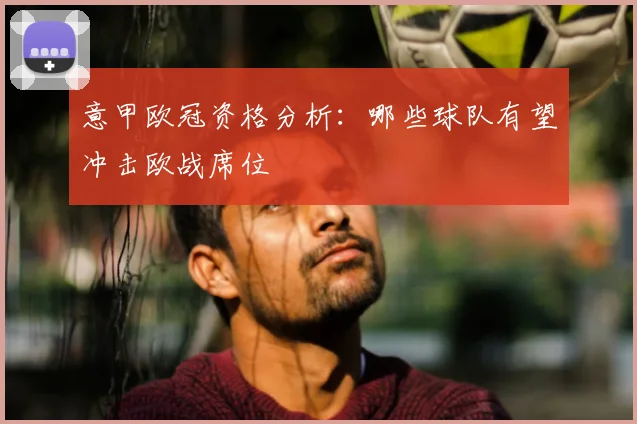 意甲欧冠资格分析：哪些球队有望冲击欧战席位