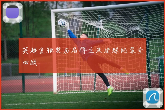 英超金靴奖历届得主及进球纪录全回顾