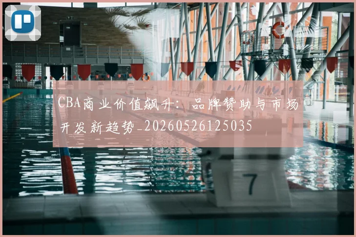 CBA商业价值飙升:品牌赞助与市场开发新趋势_20260526125035
