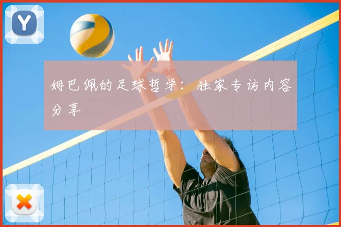 姆巴佩的足球哲学：独家专访内容分享