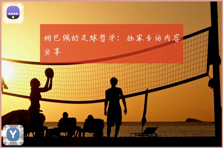 姆巴佩的足球哲学：独家专访内容分享