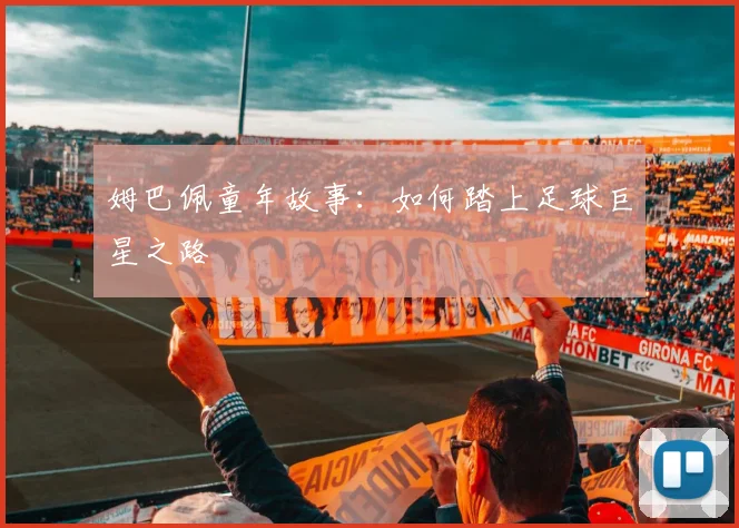 姆巴佩童年故事：如何踏上足球巨星之路