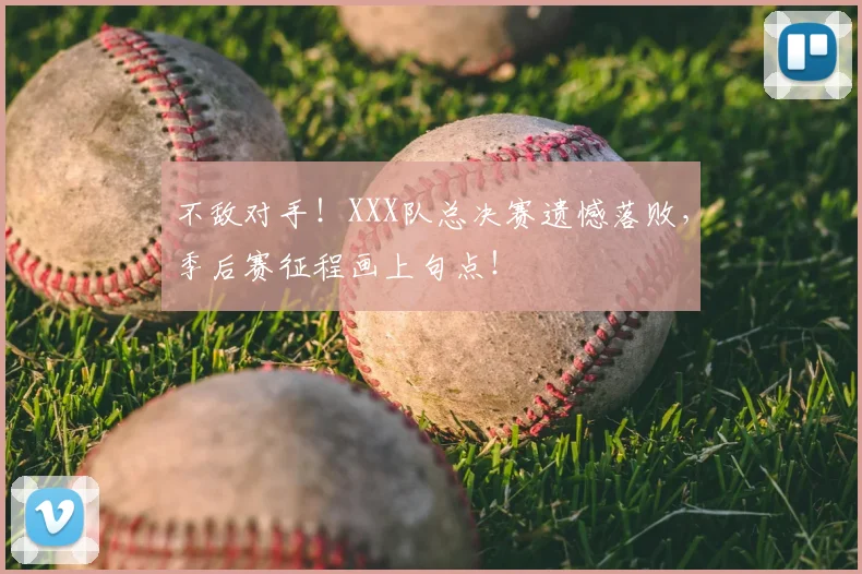 不敌对手!XXX队总决赛遗憾落败,季后赛征程画上句点!