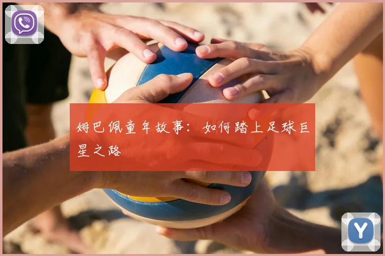 姆巴佩童年故事：如何踏上足球巨星之路