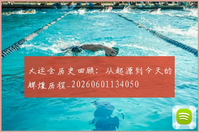 大运会历史回顾：从起源到今天的辉煌历程_20260601134050