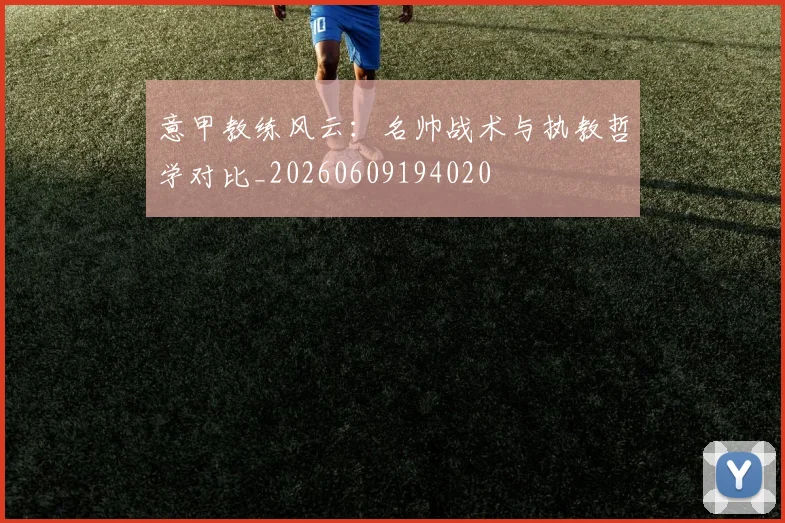 意甲教练风云：名帅战术与执教哲学对比_20260609194020