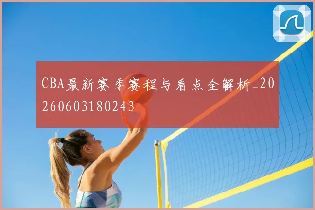 CBA最新赛季赛程与看点全解析_20260603180243