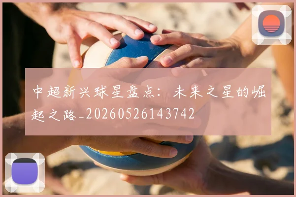 中超新兴球星盘点：未来之星的崛起之路_20260526143742