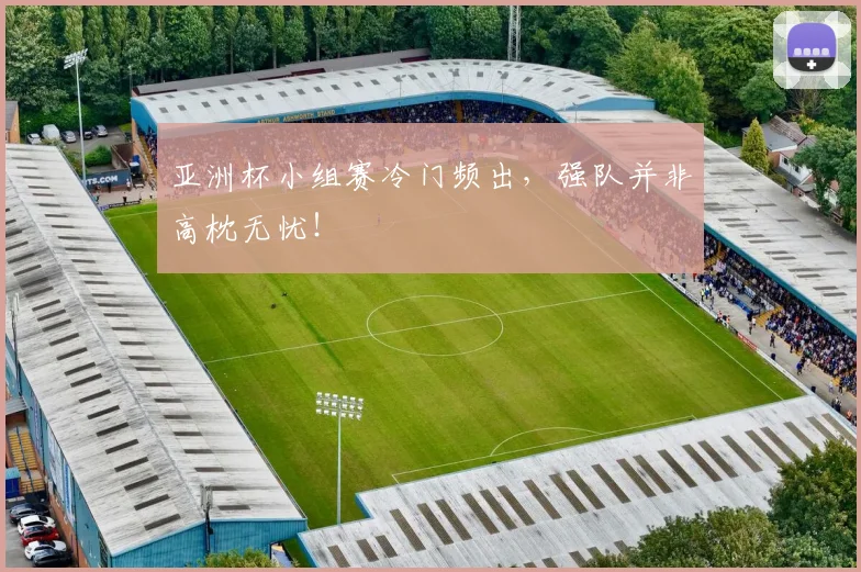 亚洲杯小组赛冷门频出，强队并非高枕无忧！