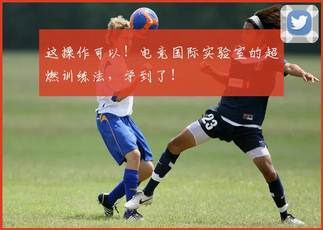 这操作可以！电竞国际实验室的超燃训练法，学到了！